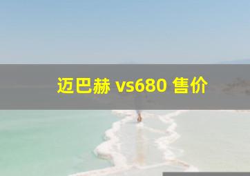 迈巴赫 vs680 售价